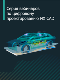 Серия вебинаров по цифровому проектированию NX CAD